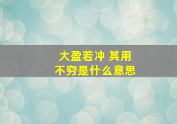 大盈若冲 其用不穷是什么意思